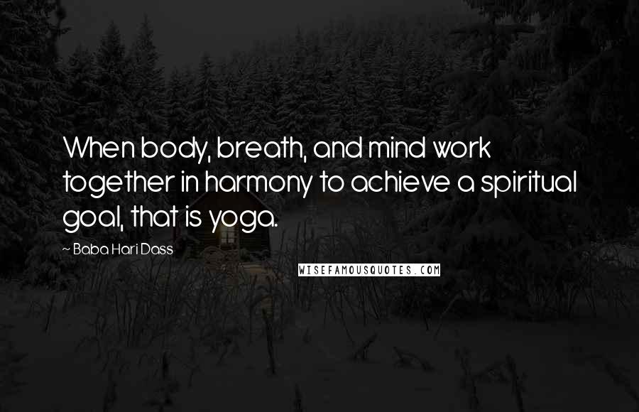 Baba Hari Dass Quotes: When body, breath, and mind work together in harmony to achieve a spiritual goal, that is yoga.