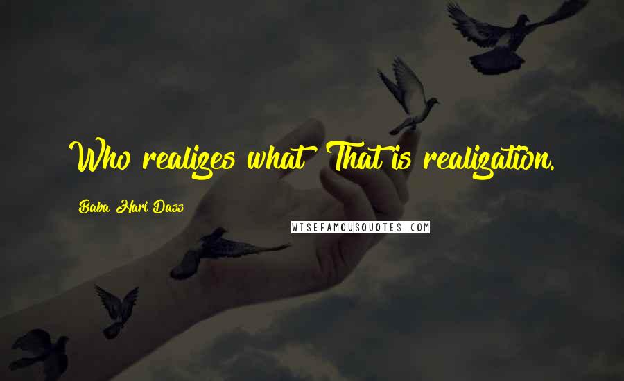 Baba Hari Dass Quotes: Who realizes what? That is realization.