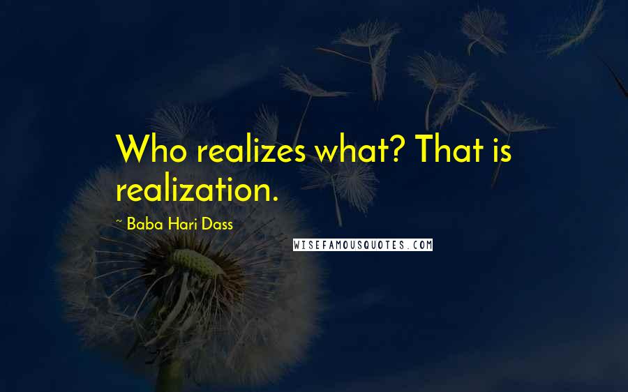 Baba Hari Dass Quotes: Who realizes what? That is realization.