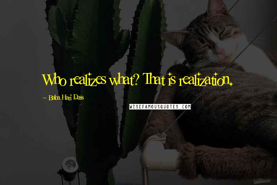 Baba Hari Dass Quotes: Who realizes what? That is realization.