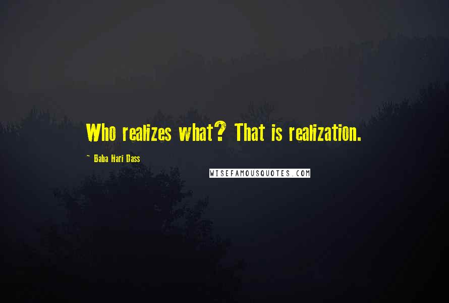 Baba Hari Dass Quotes: Who realizes what? That is realization.