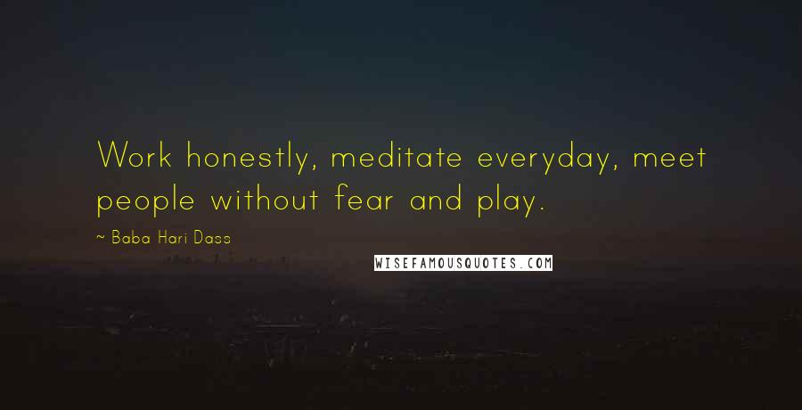 Baba Hari Dass Quotes: Work honestly, meditate everyday, meet people without fear and play.