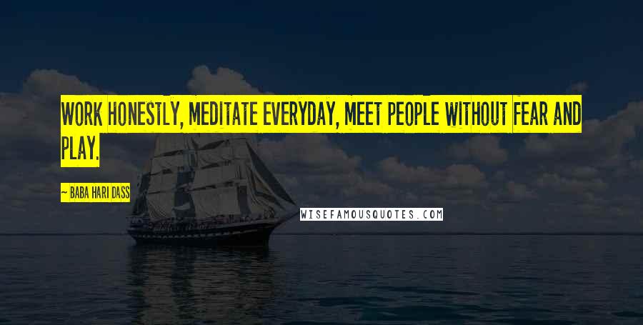 Baba Hari Dass Quotes: Work honestly, meditate everyday, meet people without fear and play.