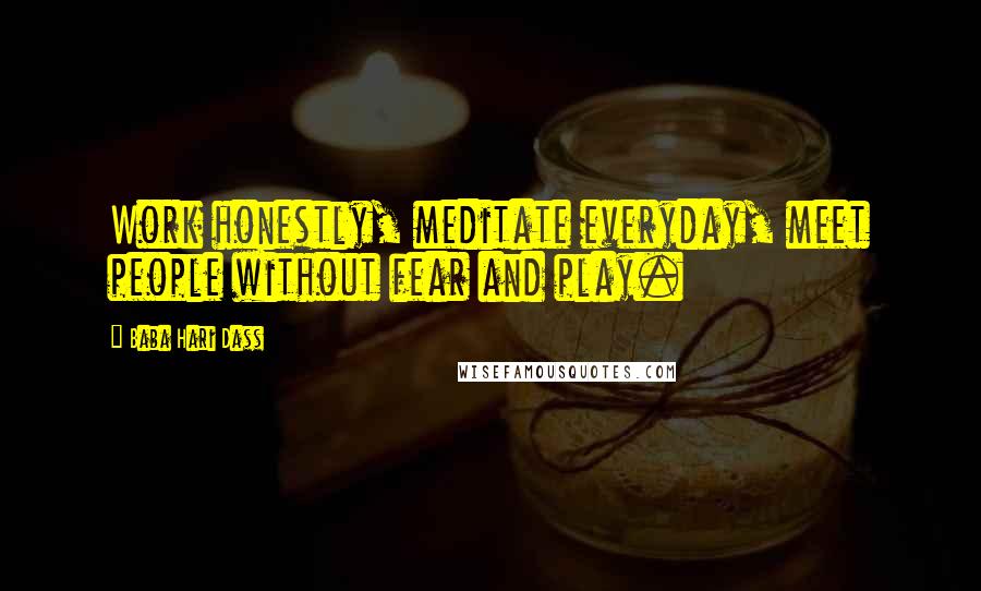 Baba Hari Dass Quotes: Work honestly, meditate everyday, meet people without fear and play.