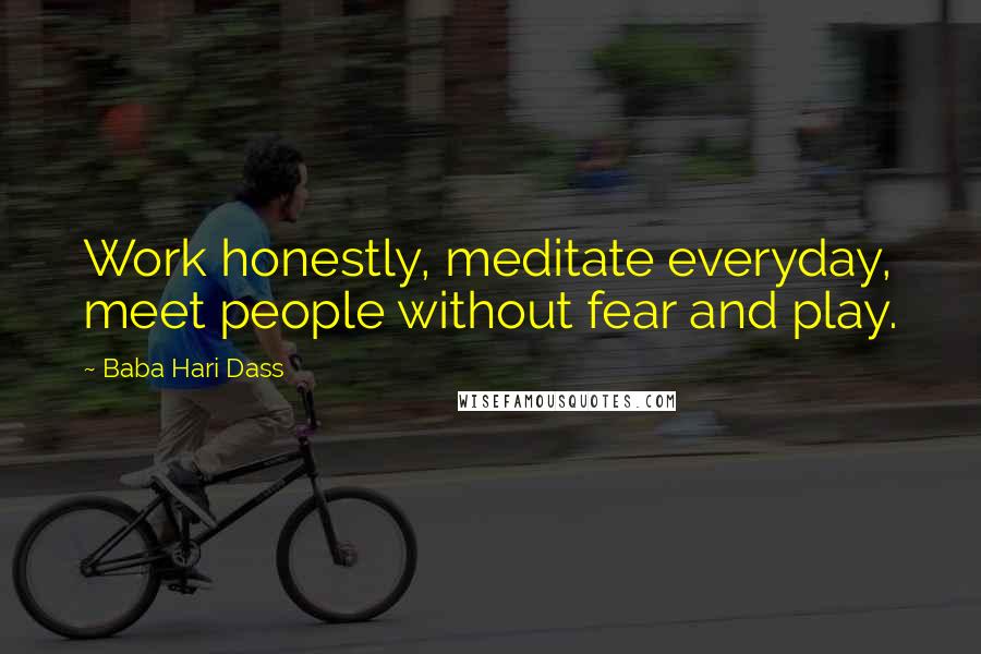 Baba Hari Dass Quotes: Work honestly, meditate everyday, meet people without fear and play.