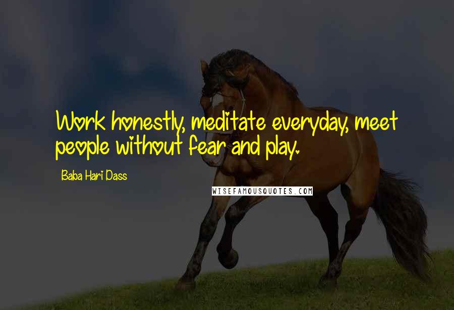 Baba Hari Dass Quotes: Work honestly, meditate everyday, meet people without fear and play.
