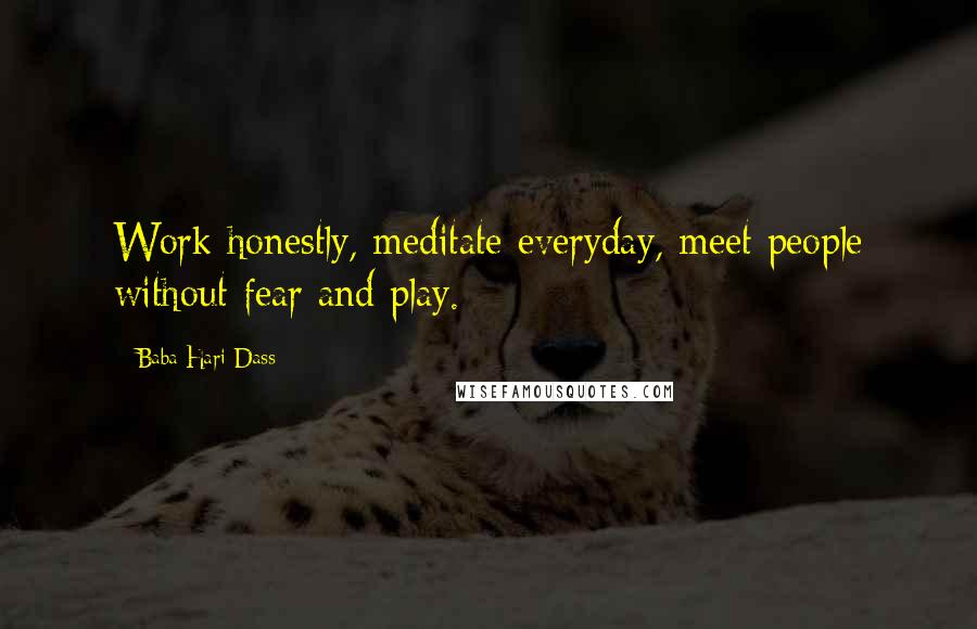 Baba Hari Dass Quotes: Work honestly, meditate everyday, meet people without fear and play.