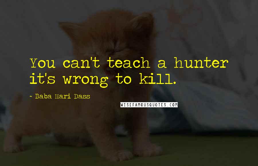 Baba Hari Dass Quotes: You can't teach a hunter it's wrong to kill.