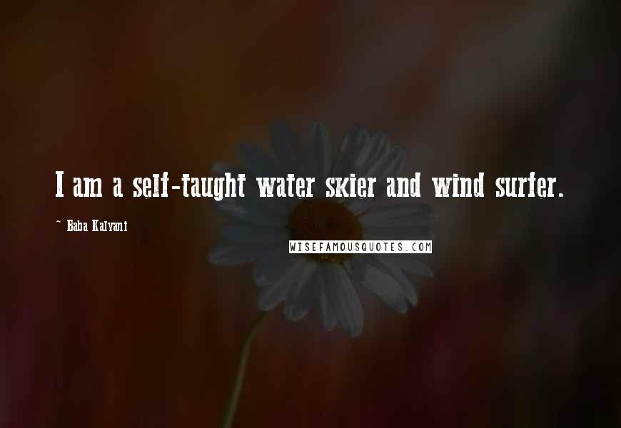 Baba Kalyani Quotes: I am a self-taught water skier and wind surfer.