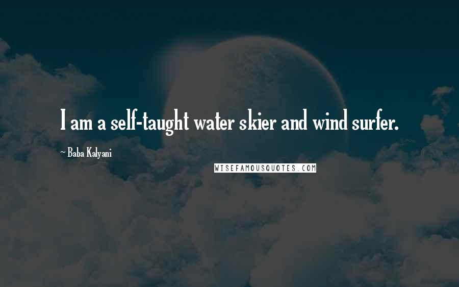 Baba Kalyani Quotes: I am a self-taught water skier and wind surfer.
