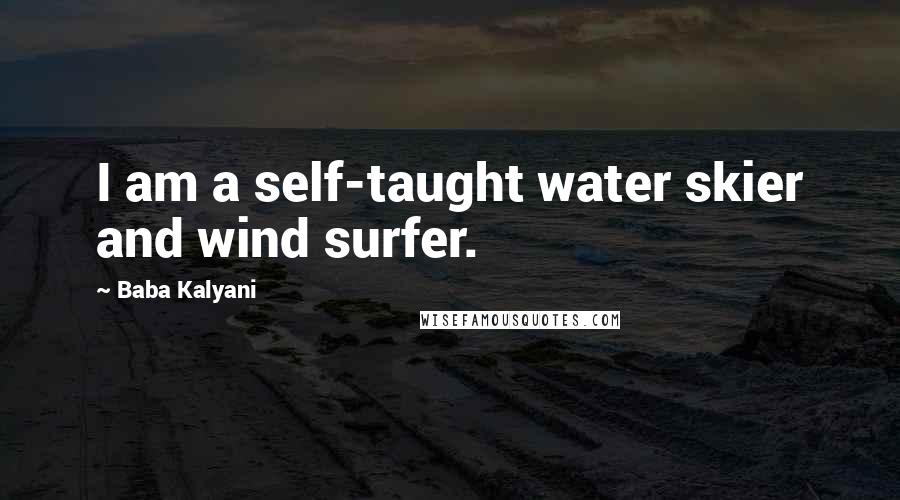 Baba Kalyani Quotes: I am a self-taught water skier and wind surfer.