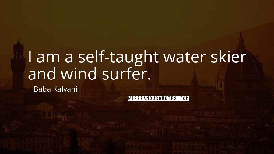 Baba Kalyani Quotes: I am a self-taught water skier and wind surfer.