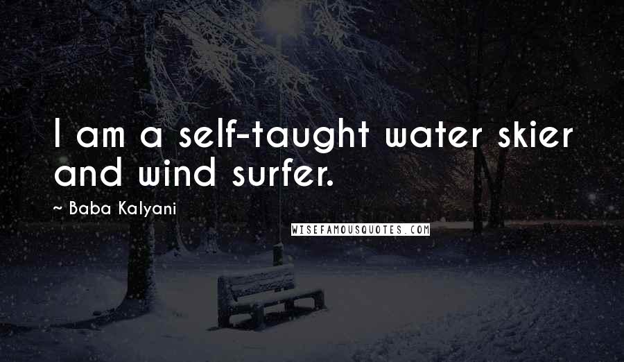 Baba Kalyani Quotes: I am a self-taught water skier and wind surfer.