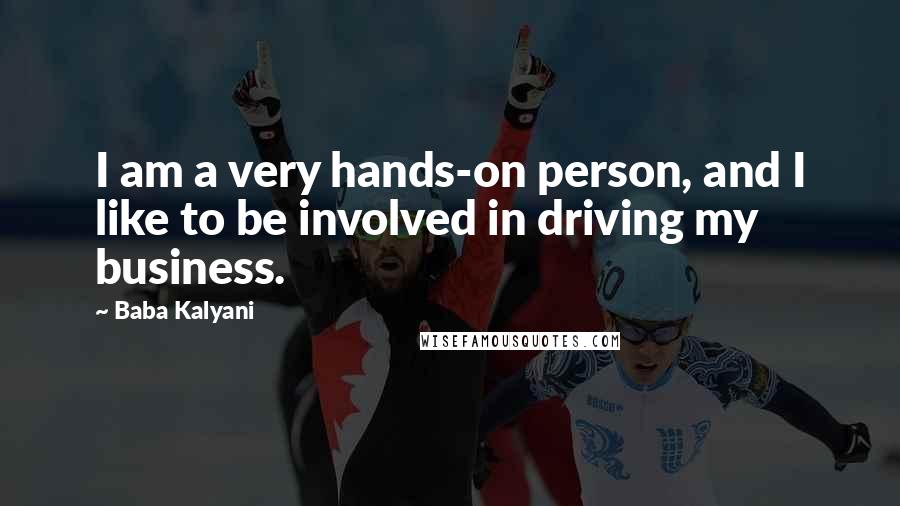 Baba Kalyani Quotes: I am a very hands-on person, and I like to be involved in driving my business.