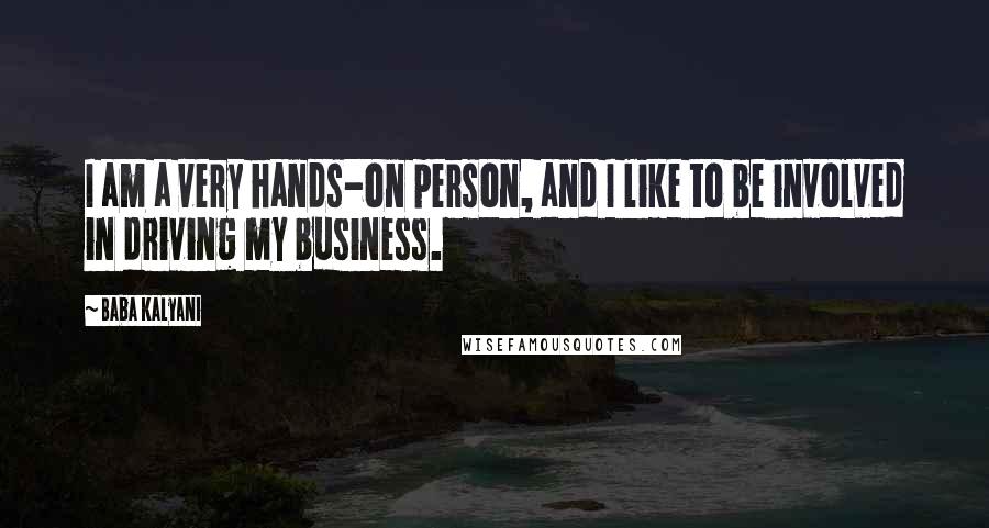 Baba Kalyani Quotes: I am a very hands-on person, and I like to be involved in driving my business.