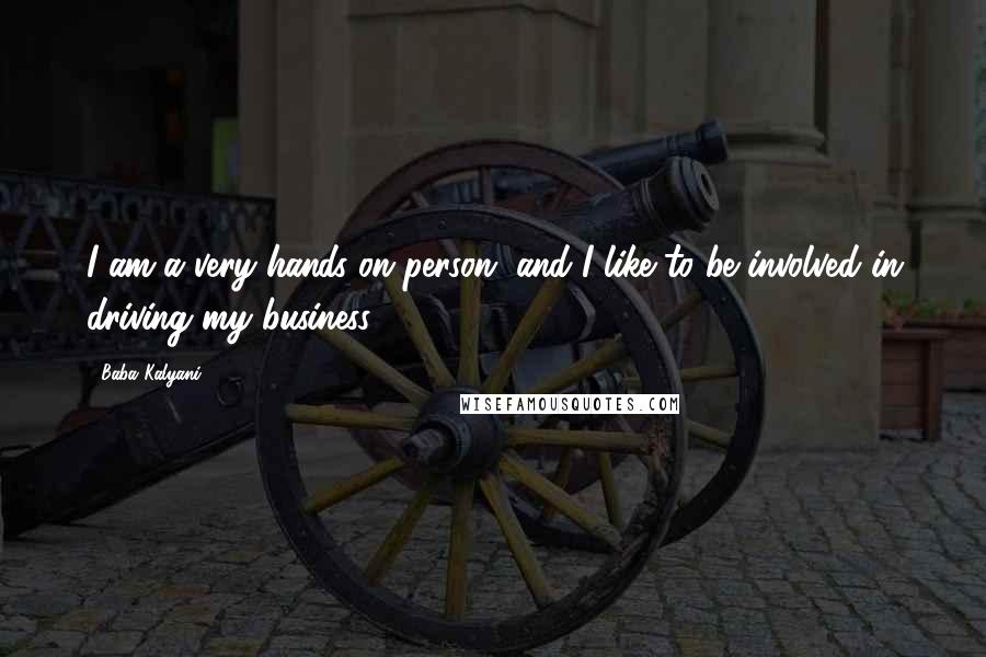 Baba Kalyani Quotes: I am a very hands-on person, and I like to be involved in driving my business.