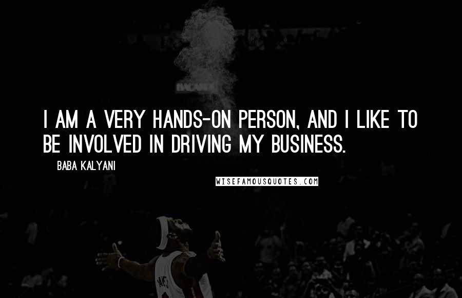 Baba Kalyani Quotes: I am a very hands-on person, and I like to be involved in driving my business.