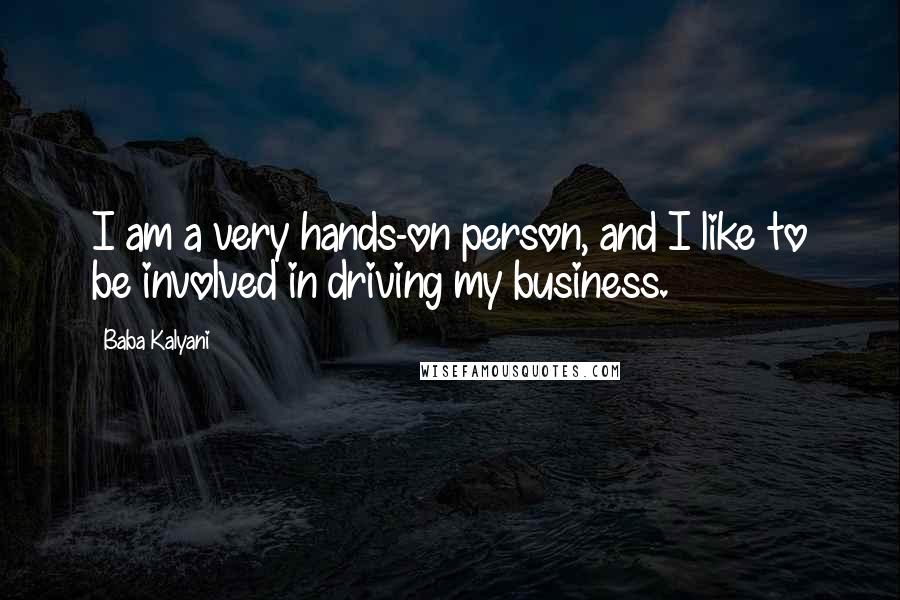 Baba Kalyani Quotes: I am a very hands-on person, and I like to be involved in driving my business.