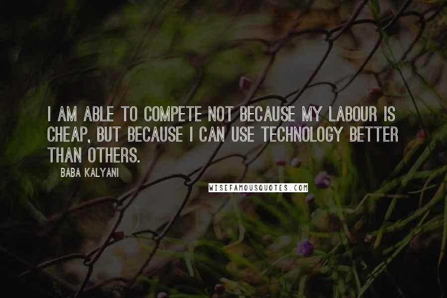 Baba Kalyani Quotes: I am able to compete not because my labour is cheap, but because I can use technology better than others.