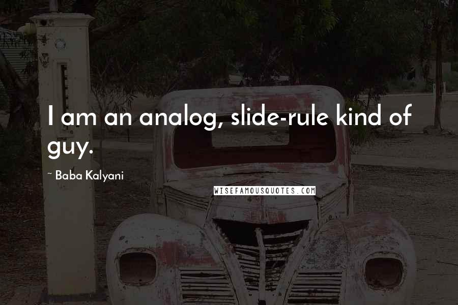 Baba Kalyani Quotes: I am an analog, slide-rule kind of guy.