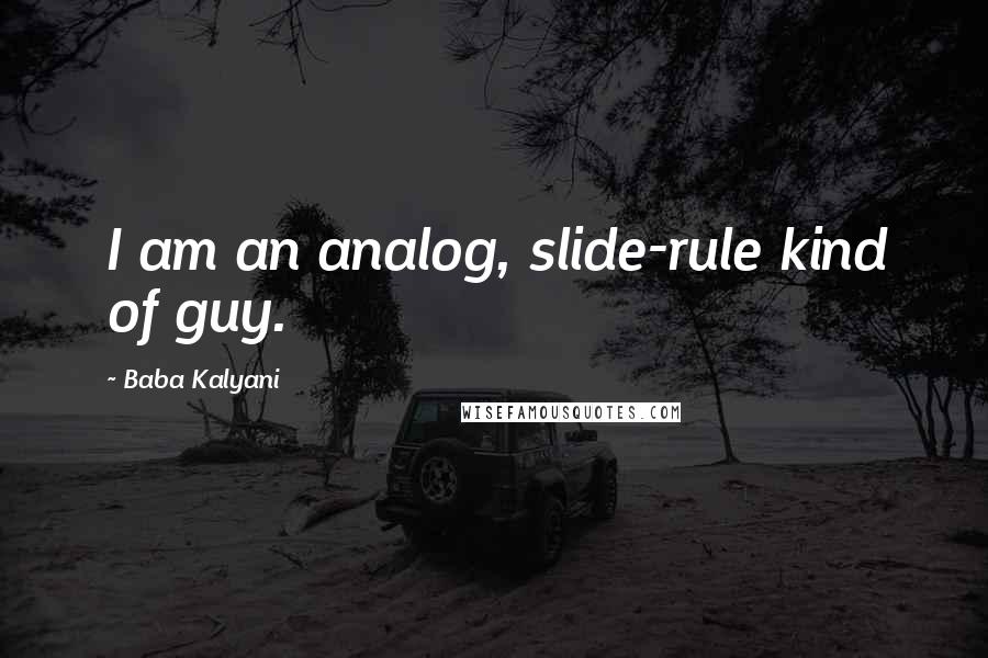 Baba Kalyani Quotes: I am an analog, slide-rule kind of guy.