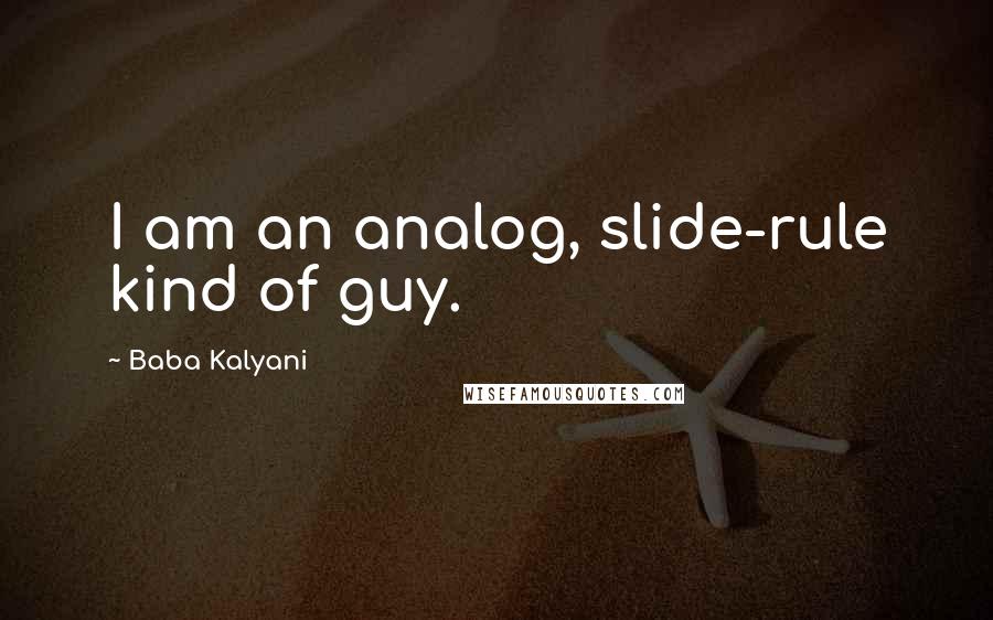 Baba Kalyani Quotes: I am an analog, slide-rule kind of guy.