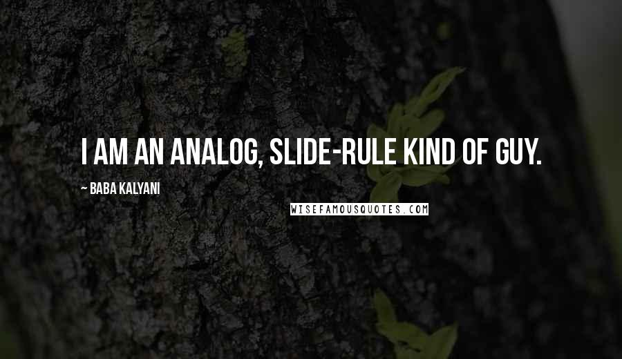 Baba Kalyani Quotes: I am an analog, slide-rule kind of guy.