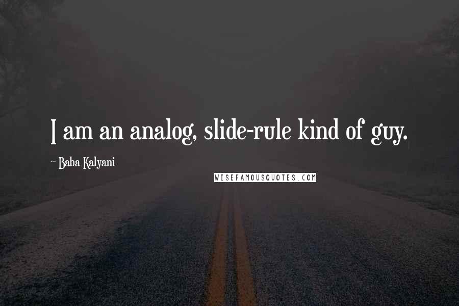 Baba Kalyani Quotes: I am an analog, slide-rule kind of guy.