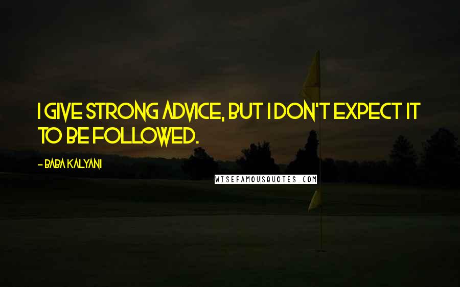 Baba Kalyani Quotes: I give strong advice, but I don't expect it to be followed.