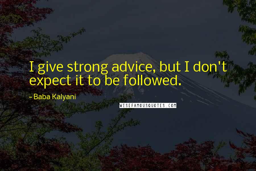 Baba Kalyani Quotes: I give strong advice, but I don't expect it to be followed.