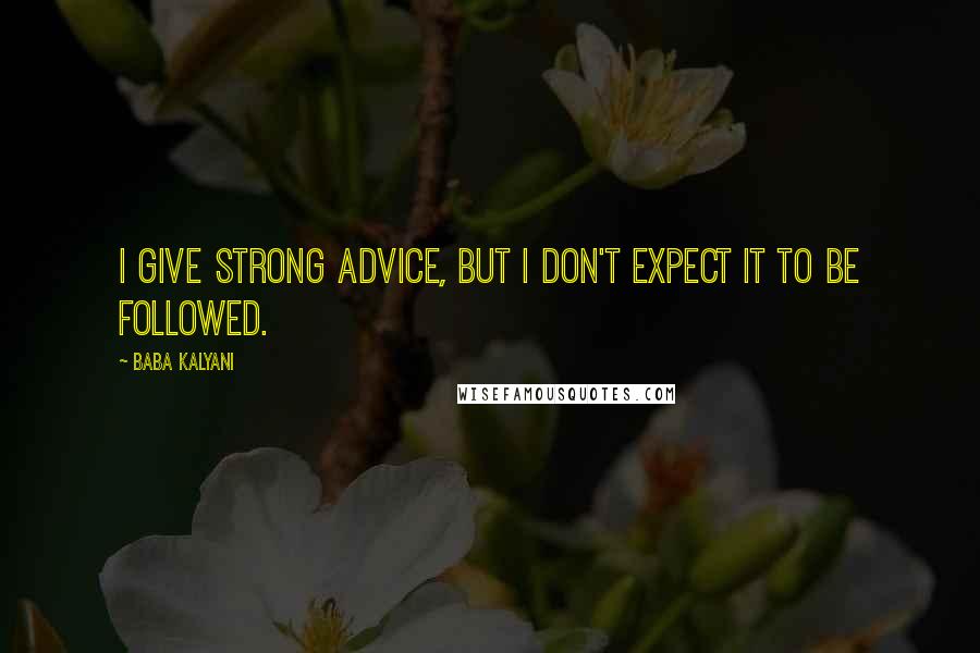 Baba Kalyani Quotes: I give strong advice, but I don't expect it to be followed.