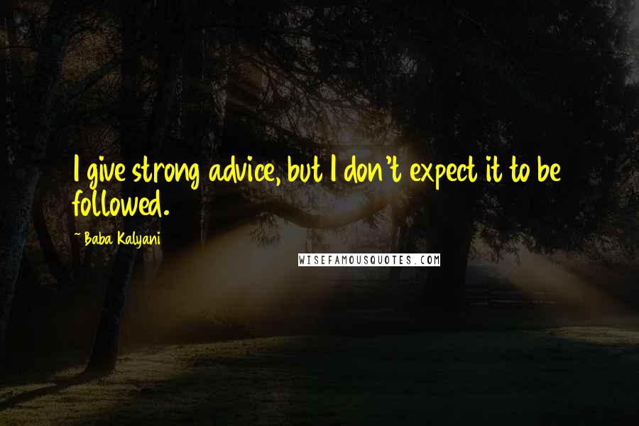 Baba Kalyani Quotes: I give strong advice, but I don't expect it to be followed.