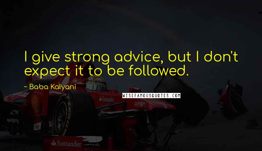 Baba Kalyani Quotes: I give strong advice, but I don't expect it to be followed.