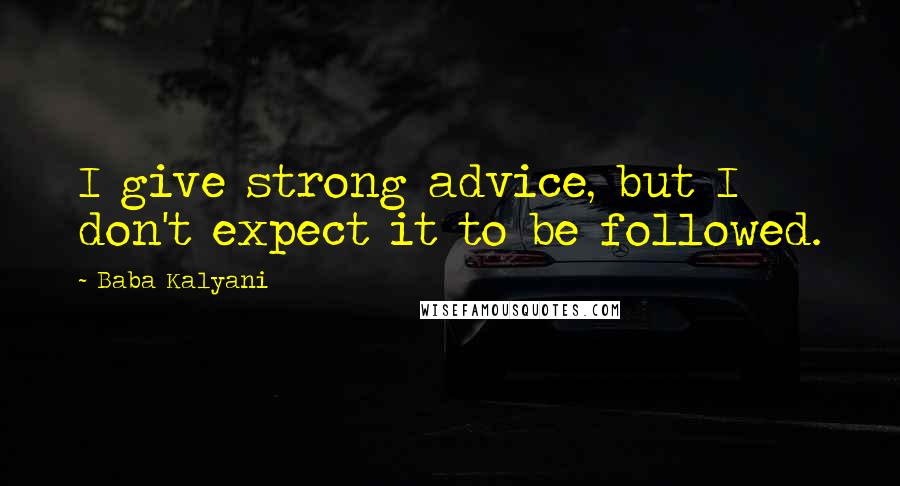 Baba Kalyani Quotes: I give strong advice, but I don't expect it to be followed.