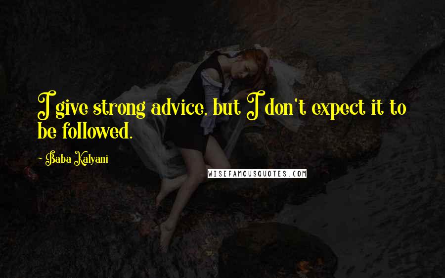 Baba Kalyani Quotes: I give strong advice, but I don't expect it to be followed.