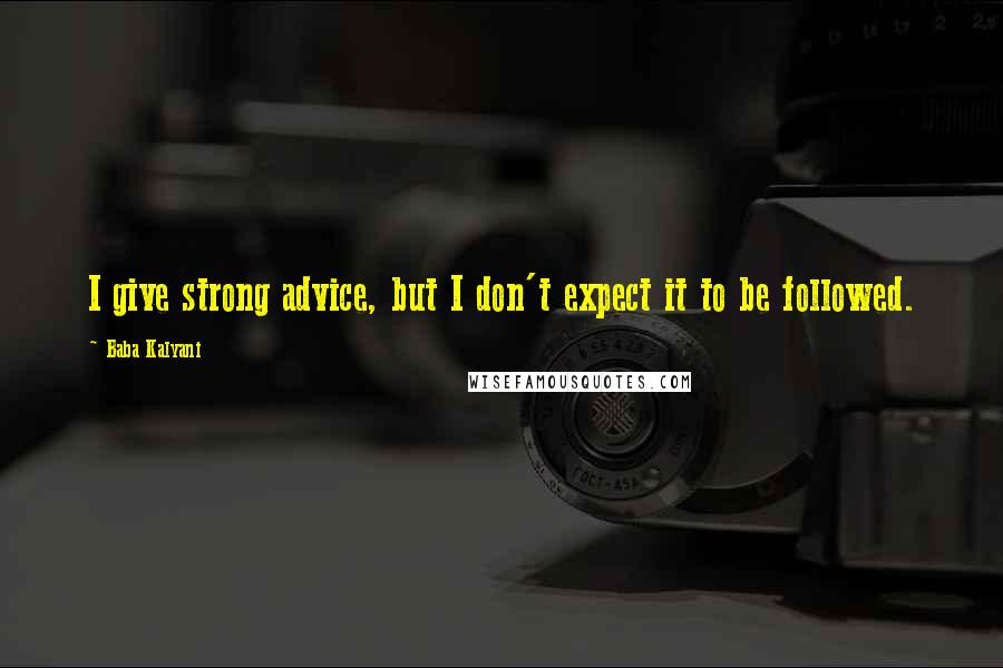 Baba Kalyani Quotes: I give strong advice, but I don't expect it to be followed.