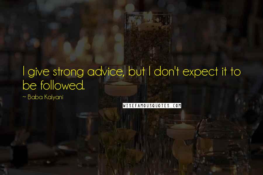 Baba Kalyani Quotes: I give strong advice, but I don't expect it to be followed.