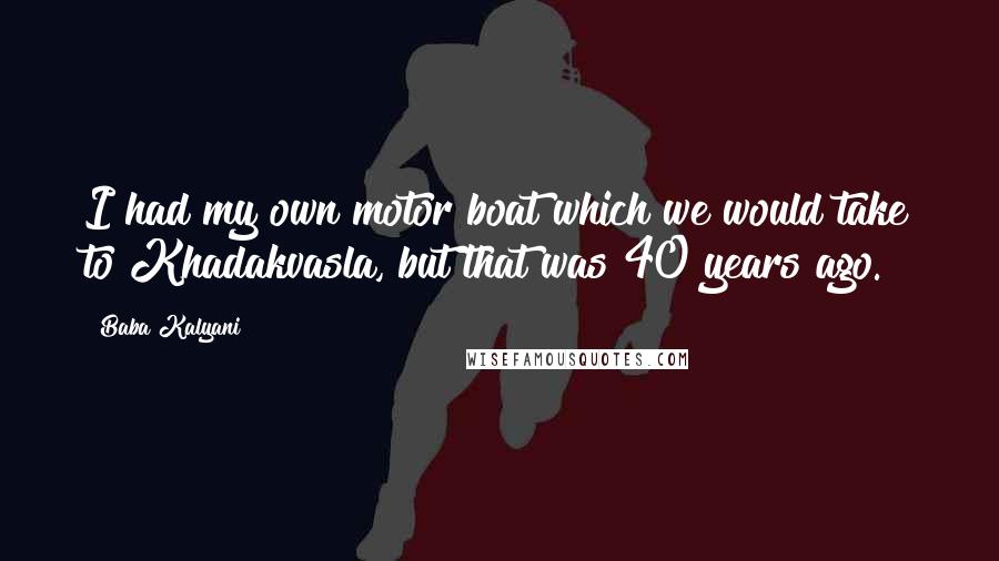 Baba Kalyani Quotes: I had my own motor boat which we would take to Khadakvasla, but that was 40 years ago.