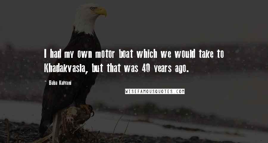 Baba Kalyani Quotes: I had my own motor boat which we would take to Khadakvasla, but that was 40 years ago.