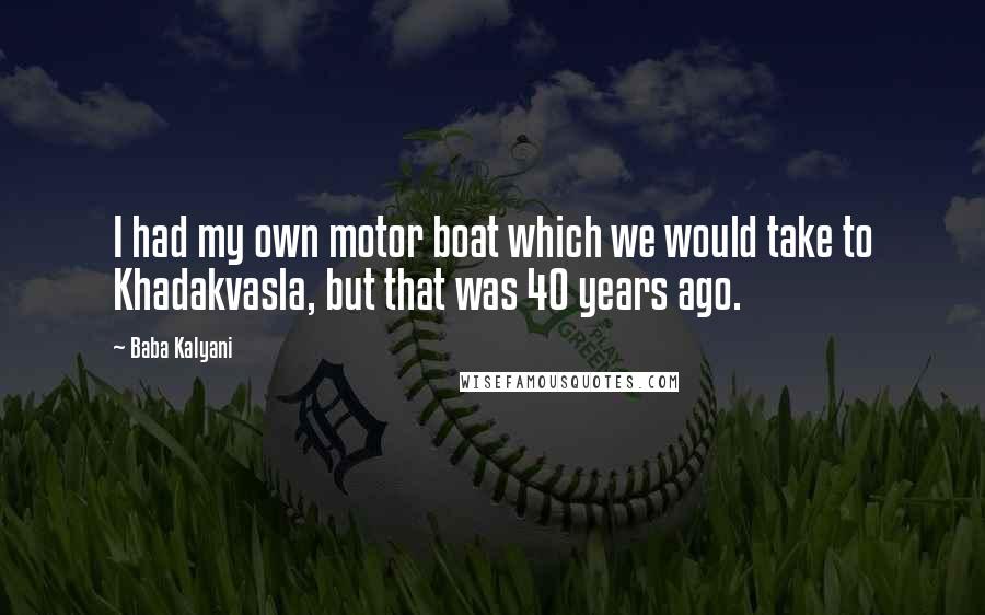 Baba Kalyani Quotes: I had my own motor boat which we would take to Khadakvasla, but that was 40 years ago.