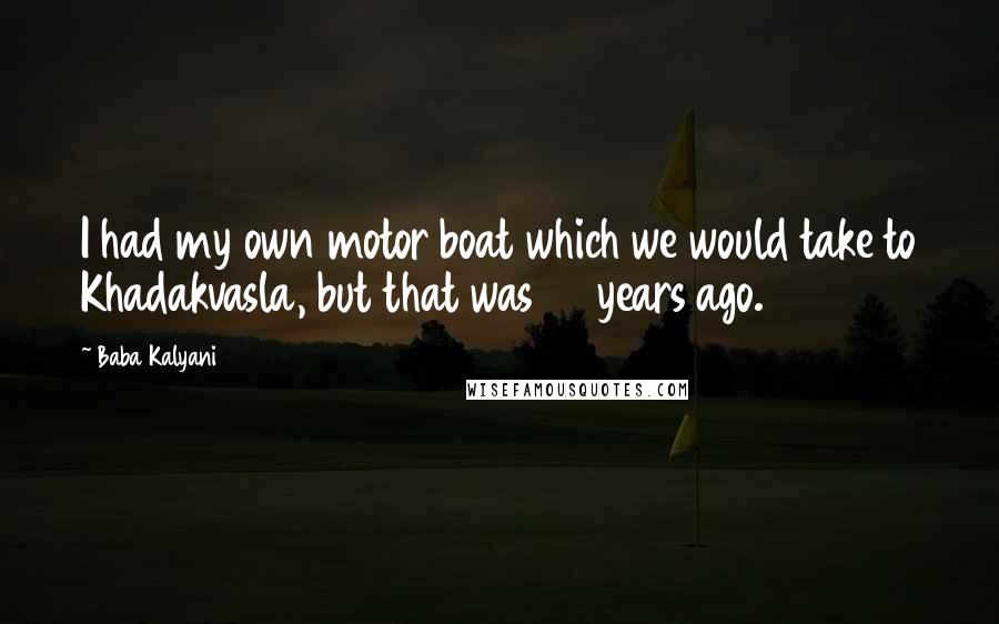 Baba Kalyani Quotes: I had my own motor boat which we would take to Khadakvasla, but that was 40 years ago.