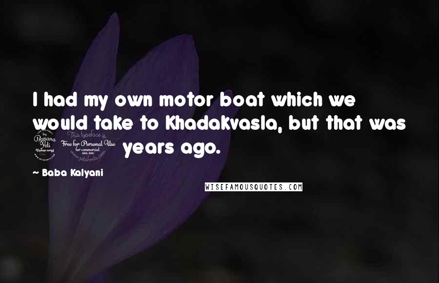 Baba Kalyani Quotes: I had my own motor boat which we would take to Khadakvasla, but that was 40 years ago.