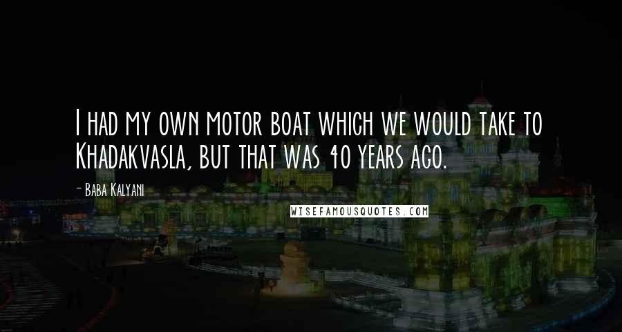 Baba Kalyani Quotes: I had my own motor boat which we would take to Khadakvasla, but that was 40 years ago.