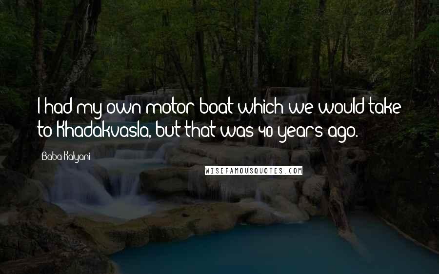 Baba Kalyani Quotes: I had my own motor boat which we would take to Khadakvasla, but that was 40 years ago.