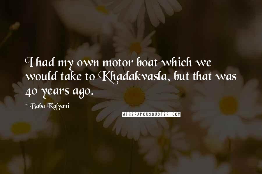 Baba Kalyani Quotes: I had my own motor boat which we would take to Khadakvasla, but that was 40 years ago.