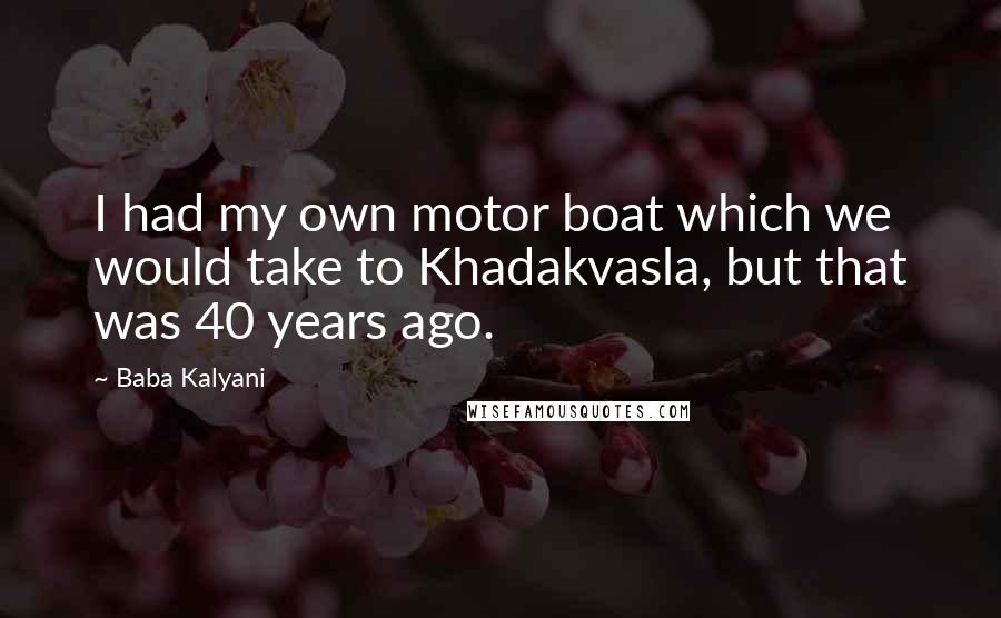 Baba Kalyani Quotes: I had my own motor boat which we would take to Khadakvasla, but that was 40 years ago.