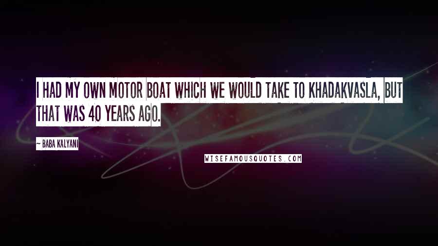 Baba Kalyani Quotes: I had my own motor boat which we would take to Khadakvasla, but that was 40 years ago.