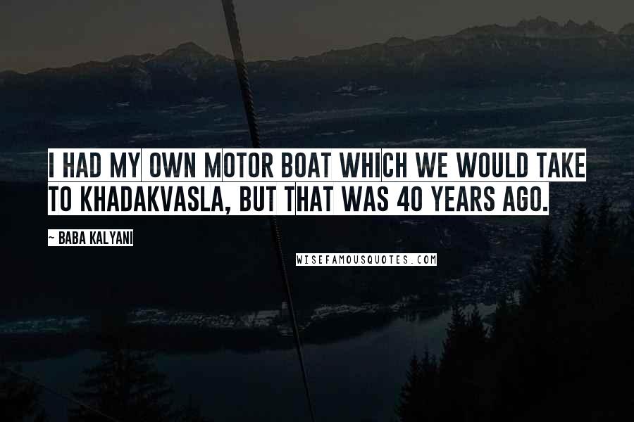 Baba Kalyani Quotes: I had my own motor boat which we would take to Khadakvasla, but that was 40 years ago.