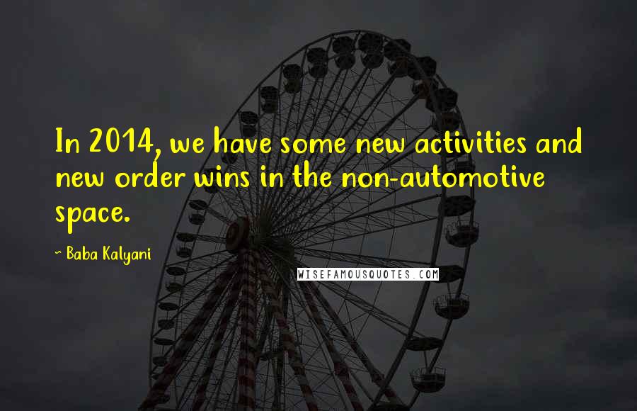 Baba Kalyani Quotes: In 2014, we have some new activities and new order wins in the non-automotive space.