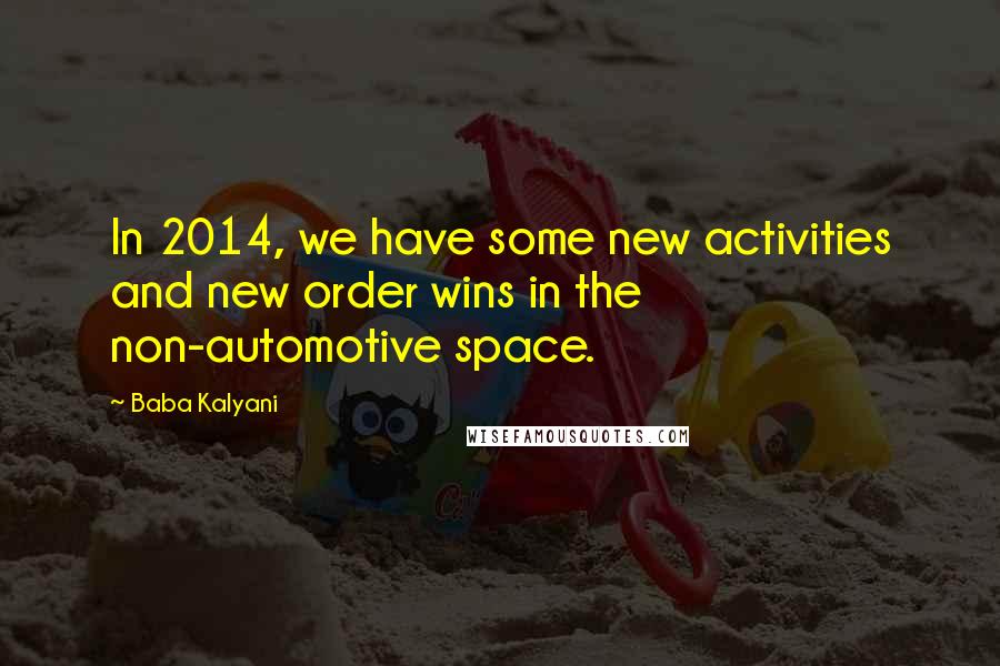 Baba Kalyani Quotes: In 2014, we have some new activities and new order wins in the non-automotive space.